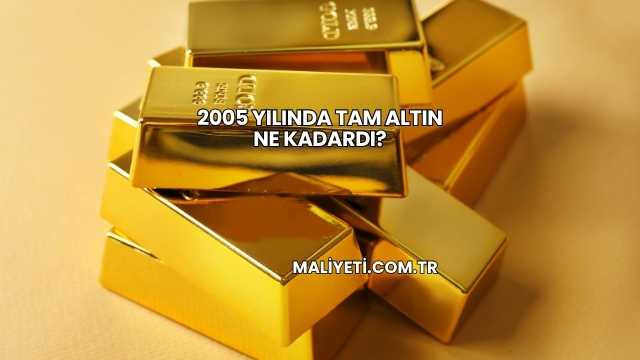 2005 Yılında Tam Altın Ne Kadardı?