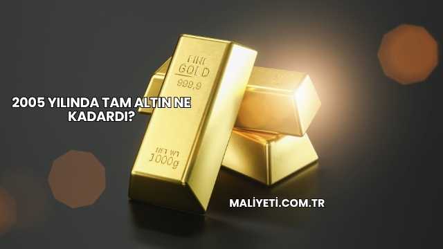 2005 Yılında Tam Altın Ne Kadardı?