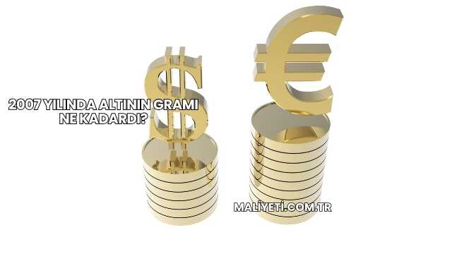 2007 Yılında Altının Gramı Ne Kadardı?