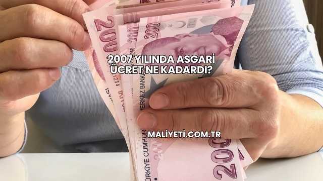 2007 Yılında Asgari Ücret Ne Kadardı?