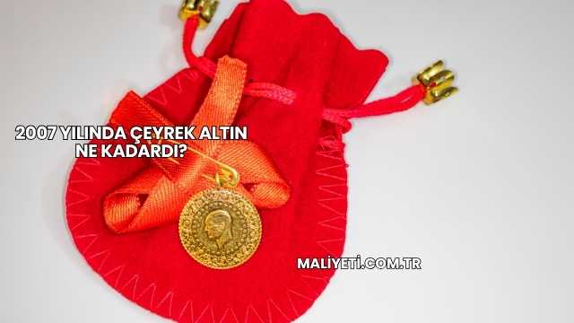 2007 Yılında Çeyrek Altın Ne Kadardı?