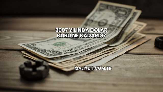 2007 Yılında Dolar Kuru Ne Kadardı?