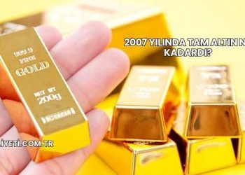 2007 Yılında Tam Altın Ne Kadardı?