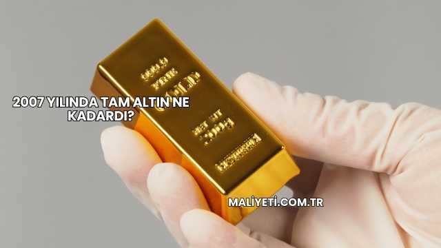 2007 Yılında Tam Altın Ne Kadardı?