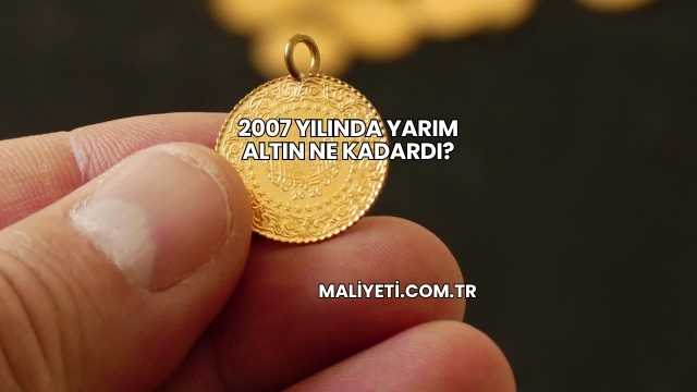 2007 Yılında Yarım Altın Ne Kadardı?
