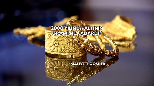 2008 Yılında Altının Gramı Ne Kadardı?