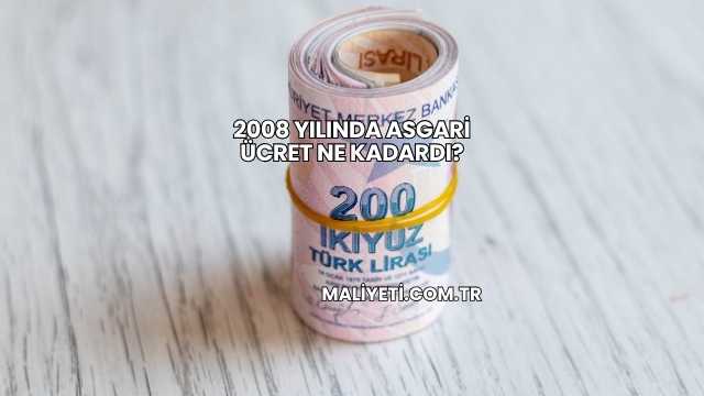 2008 Yılında Asgari Ücret Ne Kadardı?