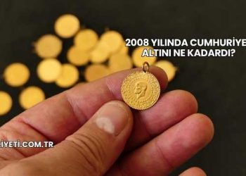 2008 Yılında Cumhuriyet Altını Ne Kadardı?