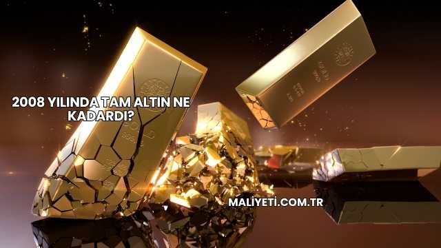 2008 Yılında Tam Altın Ne Kadardı?