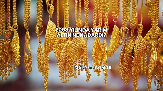 2008 Yılında Yarım Altın Ne Kadardı?