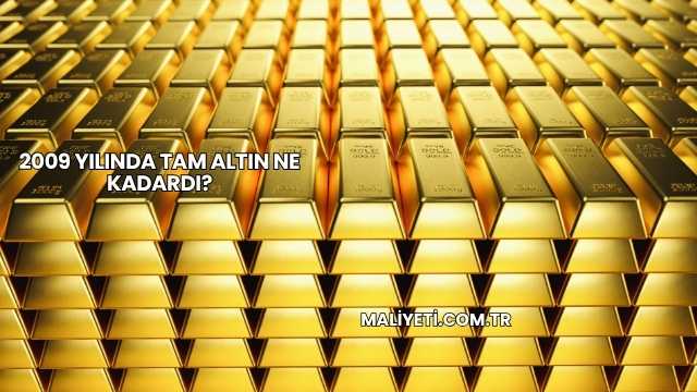 2009 Yılında Tam Altın Ne Kadardı?