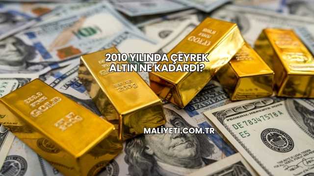 2010 Yılında Çeyrek Altın Ne Kadardı?