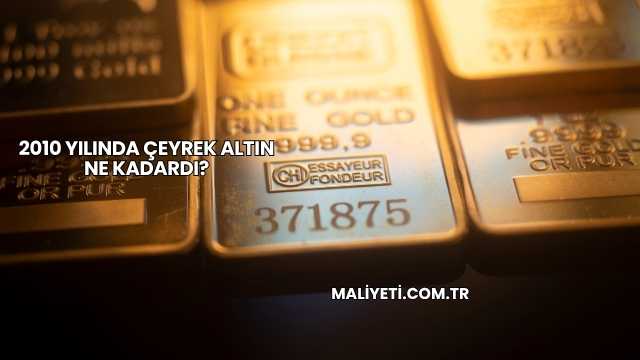 2010 Yılında Çeyrek Altın Ne Kadardı?