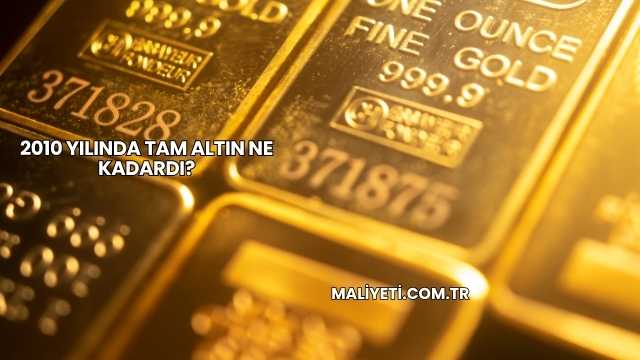 2010 Yılında Tam Altın Ne Kadardı?
