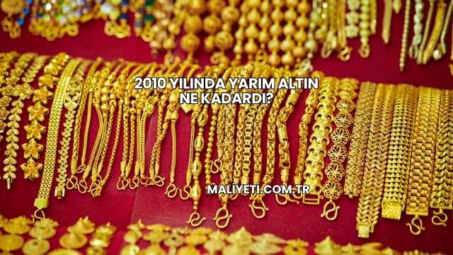 2010 Yılında Yarım Altın Ne Kadardı?