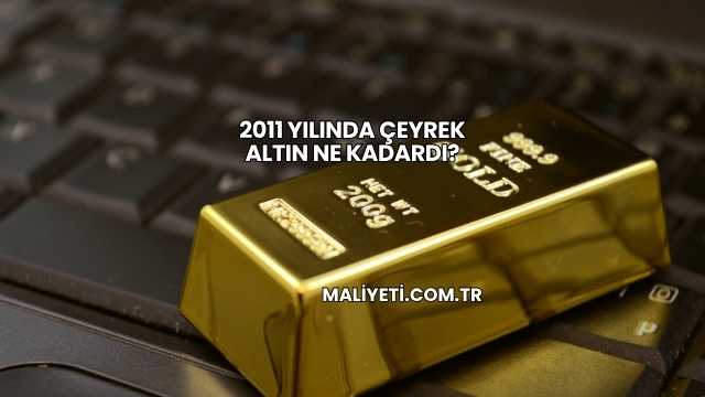 2011 Yılında Çeyrek Altın Ne Kadardı?