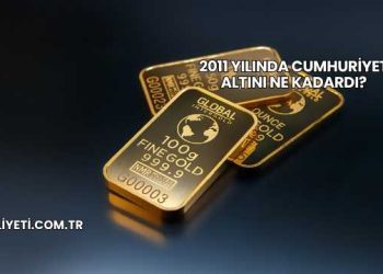 2011 Yılında Cumhuriyet Altını Ne Kadardı?
