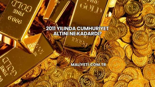 2011 Yılında Cumhuriyet Altını Ne Kadardı?