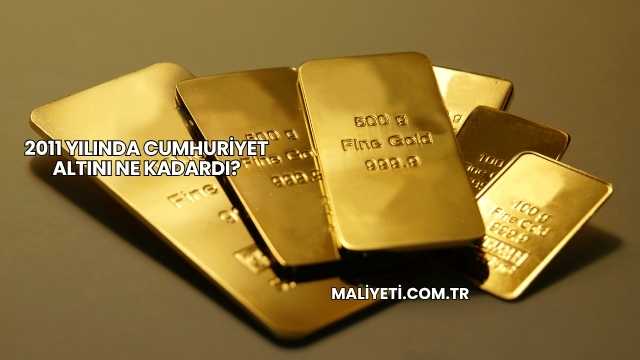 2011 Yılında Cumhuriyet Altını Ne Kadardı?