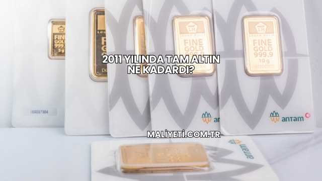 2011 Yılında Tam Altın Ne Kadardı?