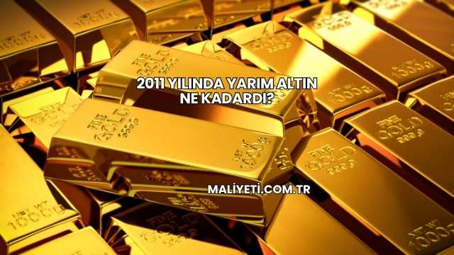 2011 Yılında Yarım Altın Ne Kadardı?