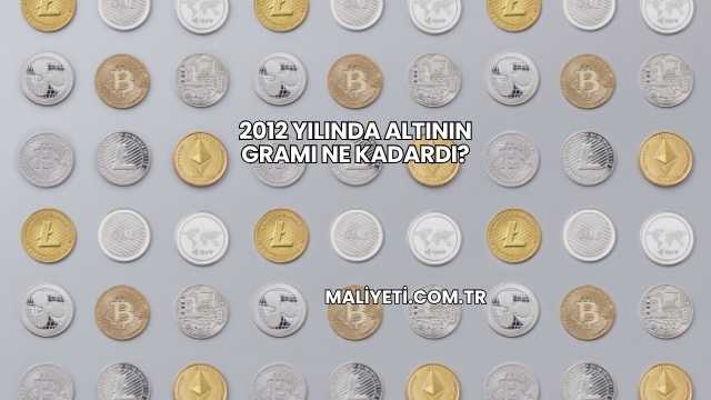 2012 Yılında Altının Gramı Ne Kadardı?