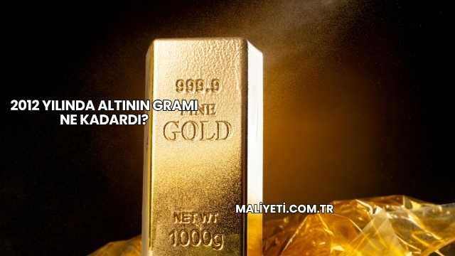 2012 Yılında Altının Gramı Ne Kadardı?