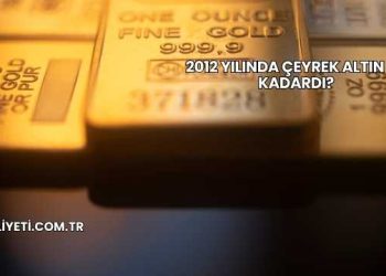 2012 Yılında Çeyrek Altın Ne Kadardı?