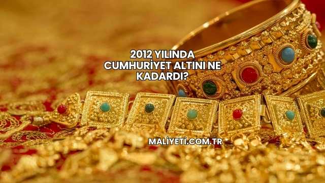 2012 Yılında Cumhuriyet Altını Ne Kadardı?