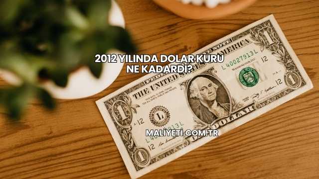 2012 Yılında Dolar Kuru Ne Kadardı?