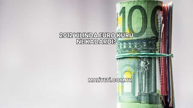 2012 Yılında Euro Kuru Ne Kadardı?