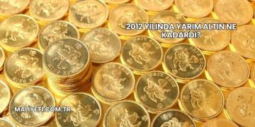 2012 Yılında Yarım Altın Ne Kadardı?