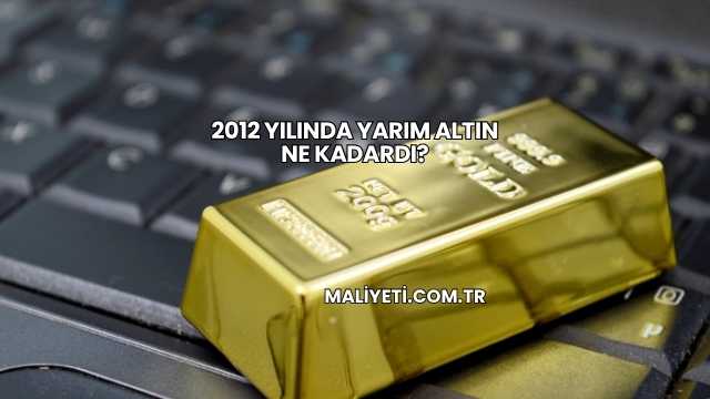 2012 Yılında Yarım Altın Ne Kadardı?