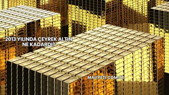2013 Yılında Çeyrek Altın Ne Kadardı?