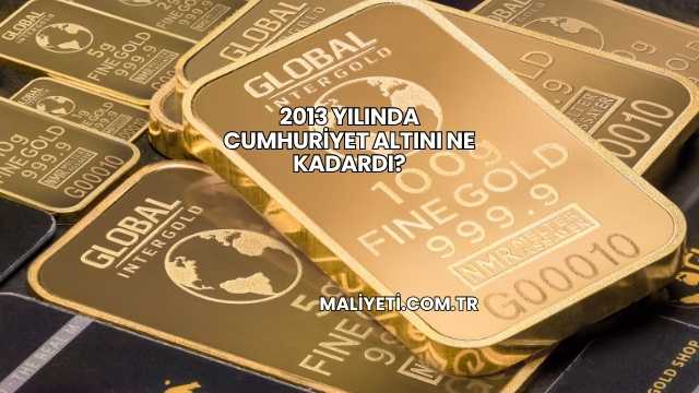 2013 Yılında Cumhuriyet Altını Ne Kadardı?