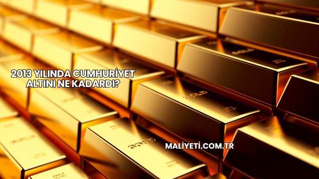 2013 Yılında Cumhuriyet Altını Ne Kadardı?