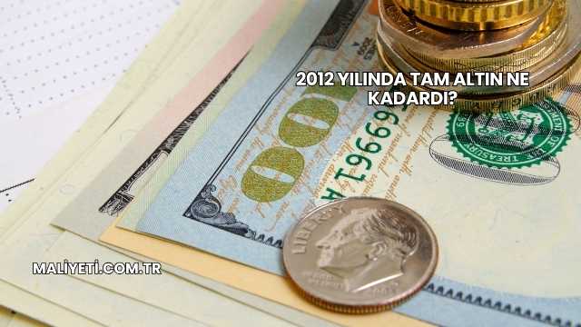 2012 Yılında Tam Altın Ne Kadardı?