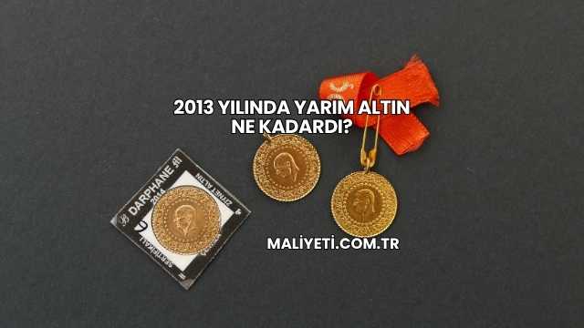 2013 Yılında Yarım Altın Ne Kadardı?