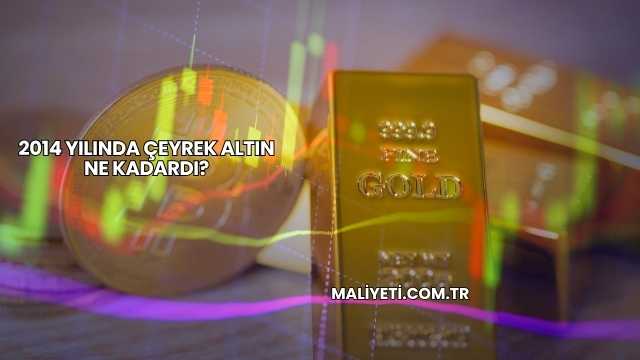2014 Yılında Çeyrek Altın Ne Kadardı?
