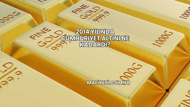 2014 Yılında Cumhuriyet Altını Ne Kadardı?