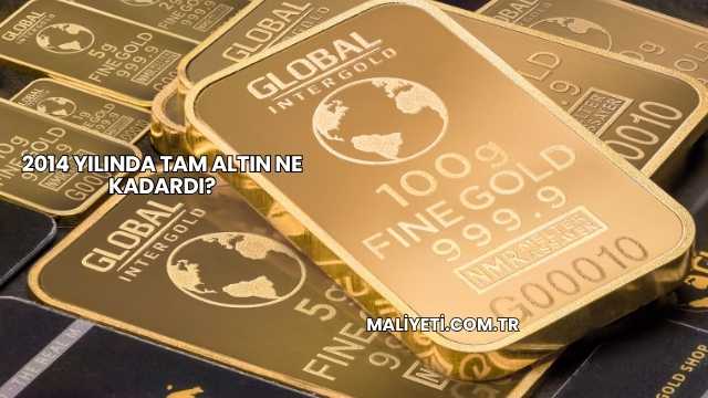 2014 Yılında Tam Altın Ne Kadardı?