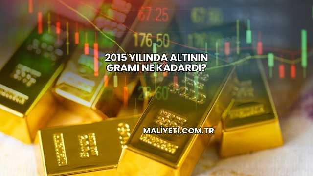 2015 Yılında Altının Gramı Ne Kadardı?