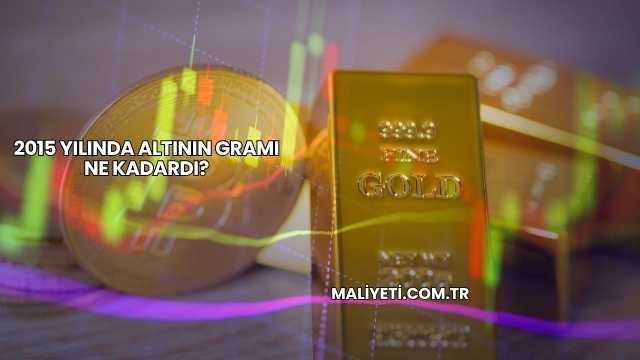 2015 Yılında Altının Gramı Ne Kadardı?