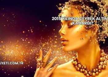2015 Yılında Çeyrek Altın Ne Kadardı?