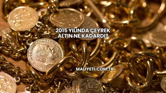 2015 Yılında Çeyrek Altın Ne Kadardı?