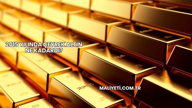 2015 Yılında Çeyrek Altın Ne Kadardı?