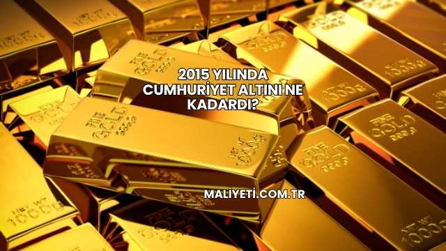 2015 Yılında Cumhuriyet Altını Ne Kadardı?