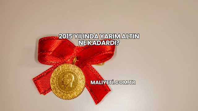 2015 Yılında Yarım Altın Ne Kadardı?