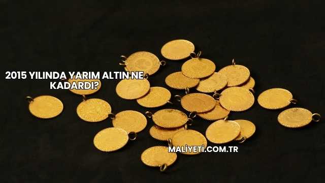 2015 Yılında Yarım Altın Ne Kadardı?