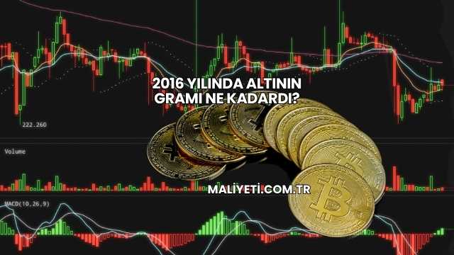 2016 Yılında Altının Gramı Ne Kadardı?